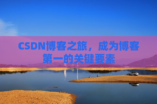 CSDN博客之旅，成为博客第一的关键要素